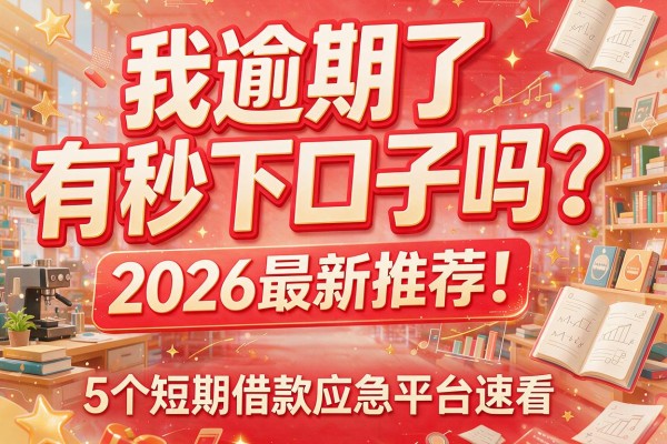 我逾期了有秒下口子吗？2026最新推荐！5个短期借款应急平台速看