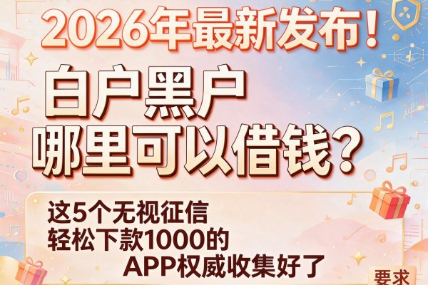 2026年最新发布！白户黑户哪里可以借钱？这5个无视征信、轻松下款1000的APP权威收集好了