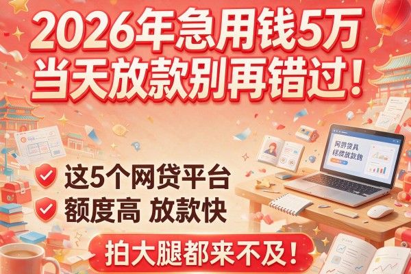 2026年急用钱5万当天放款别再错过！这5个网贷平台额度高、放款快，拍大腿都来不及！
