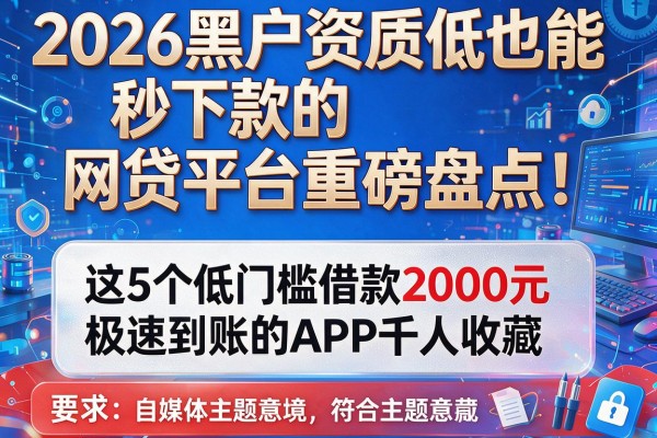 2026黑户资质低也能秒下款的网贷平台重磅盘点！这5个低门槛借款2000元极速到账的APP千人收藏