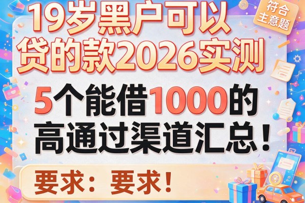 19岁黑户可以贷的款2026实测：5个能借1000的高通过渠道汇总！