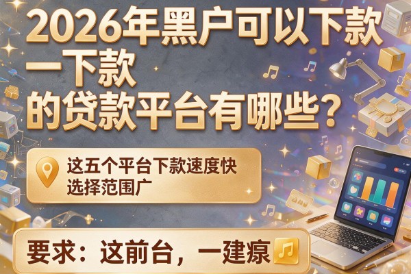 2026年黑户可以下款的贷款平台有哪些？这五个平台下款速度快，选择范围广！