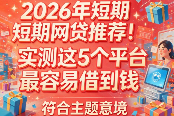 2026年短期网贷推荐！实测这5个平台最容易借到钱