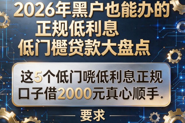 2026年黑户也能办的正规低利息低门槛贷款大盘点，这5个低门槛低利息正规口子借2000元真心顺手