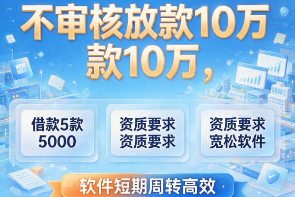 不审核放款10万，盘点5款借款5000对资质要求宽松软件短期周转高效