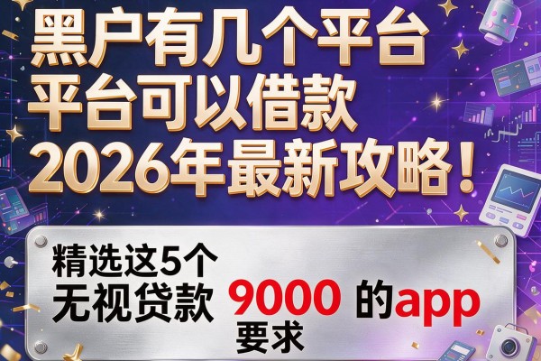 黑户有几个平台可以借款2026年最新攻略！精选这5个无视贷款9000的app