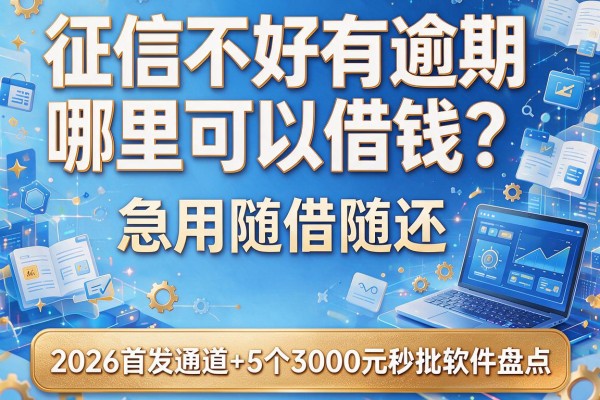 征信不好有逾期哪里可以借钱？急用随借随还，2026首发通道+5个3000元秒批软件盘点