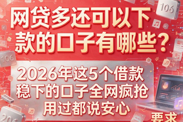 网贷多还可以下款的口子有哪些？2026年这5个借款稳下的口子全网疯抢，用过都说安心