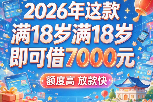 2026年这五款借款软件满18岁即可借7000元，额度高放款快