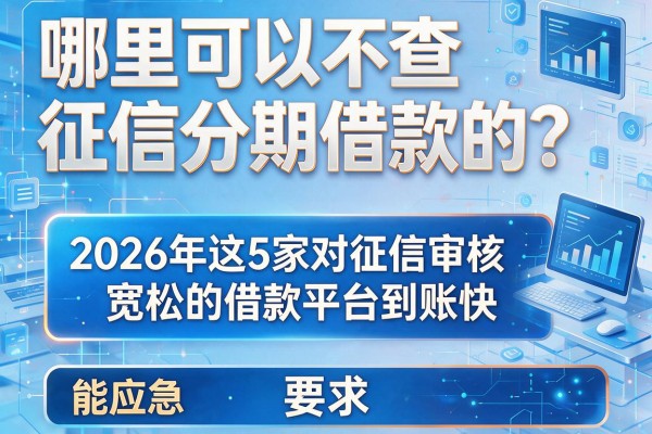 哪里可以不查征信分期借款的？2026年这5家对征信审核宽松的借款平台到账快，能应急