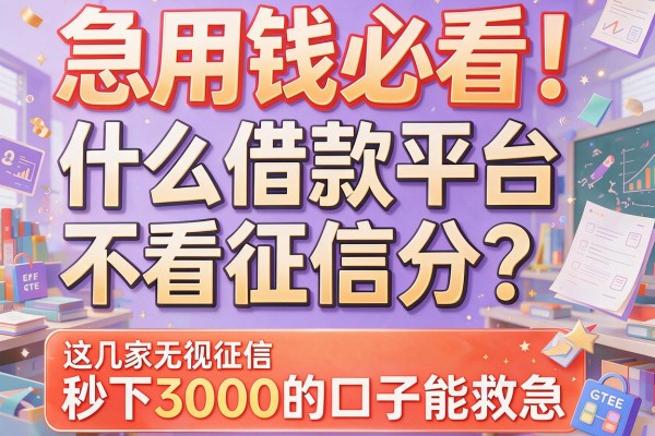 急用钱必看！什么借款平台不看征信分？这几家无视征信秒下3000的口子能救急