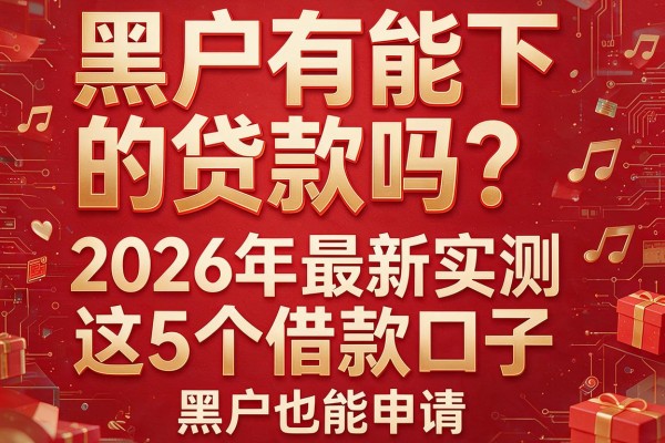 黑户有能下的贷款吗？2026年最新实测这5个借款口子，黑户也能申请