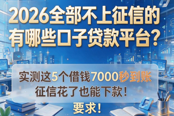 2026全部不上征信的有哪些口子贷款平台？实测这5个借钱7000秒到账，征信花了也能下款！