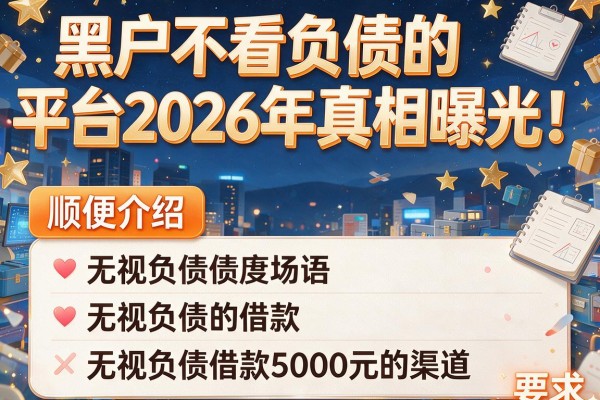 黑户不看负债的平台2026年真相曝光！顺便介绍五个无视负债借款5000元的渠道