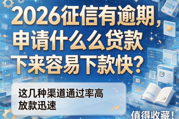 2026征信有逾期申请什么贷款下来容易下款快？这几种渠道通过率高放款迅速，值得收藏！