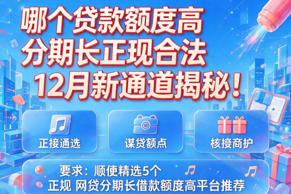 哪个贷款额度高分期长正规合法12月新通道揭秘！顺便精选5个正规网贷分期长借款额度高平台推荐
