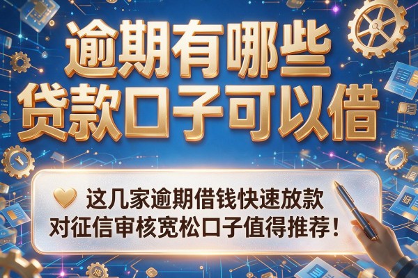逾期有哪些贷款口子可以借，深度分析这几家逾期借钱快速放款对征信审核宽松口子值得推荐