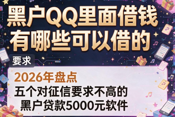 黑户QQ里面借钱有哪些可以借的，2026年盘点五个对征信要求不高的黑户贷款5000元软件
