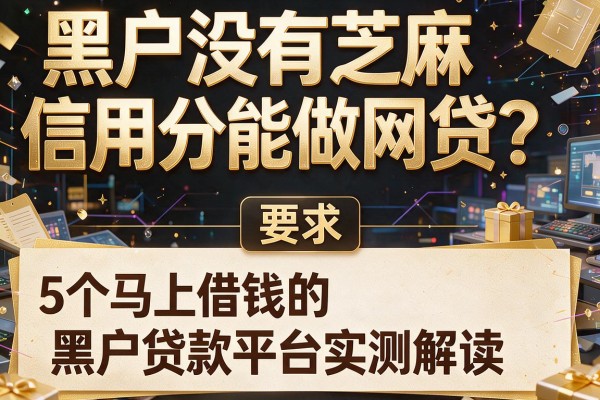 黑户没有芝麻信用分能做网贷?5个马上借钱的黑户贷款平台实测解读