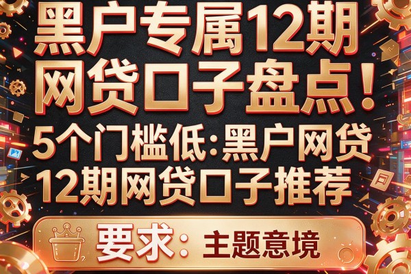 黑户专属12期网贷口子盘点：5个门槛低的黑户网贷12期网贷口子推荐