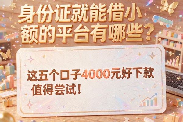 身份证就能借小额的平台有哪些？这五个口子4000元好下款，值得尝试！