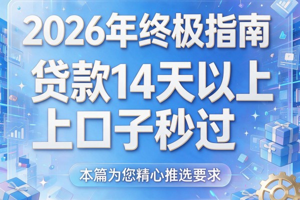 2026年终极指南：贷款14天以上口子秒过，本篇为您精心推选！