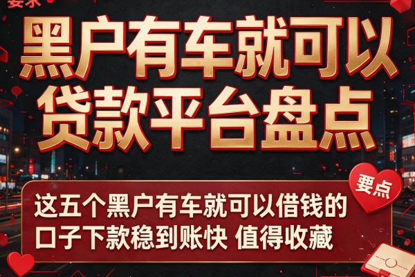 黑户有车就可以贷款平台盘点，这五个黑户有车就可以借钱的口子下款稳到账快值得收藏