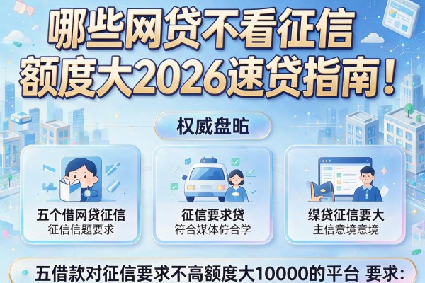哪些网贷不看征信 额度大2026速贷指南！权威盘点五个借款对征信要求不高额度大10000的平台