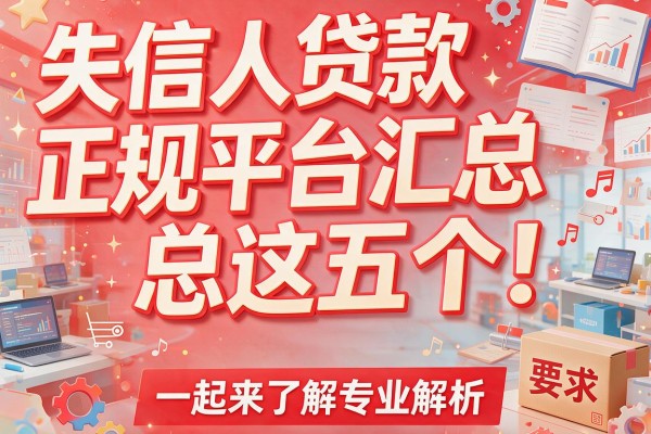 失信人贷款正规平台汇总这五个！一起来了解专业解析！