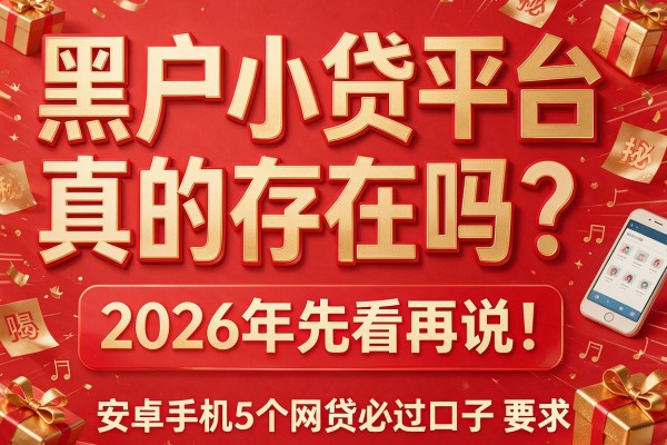 黑户小贷平台真的存在吗？2026年先看再说！隆重揭秘安卓手机5个网贷必过口子