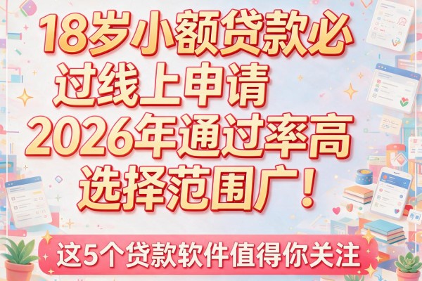 18岁小额贷款必过线上申请2026年通过率高且选择范围广！这5个贷款软件值得你关注！