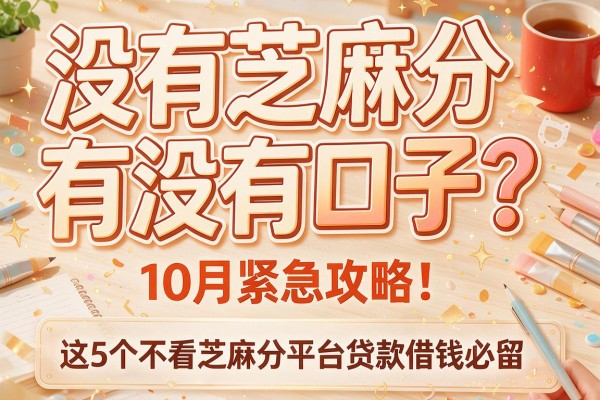 没有芝麻分有没有口子？10月紧急攻略！这5个不看芝麻分平台贷款借钱必留
