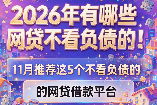 2026年有哪些网贷不看负债的！11月推荐这5个不看负债的网贷借款平台