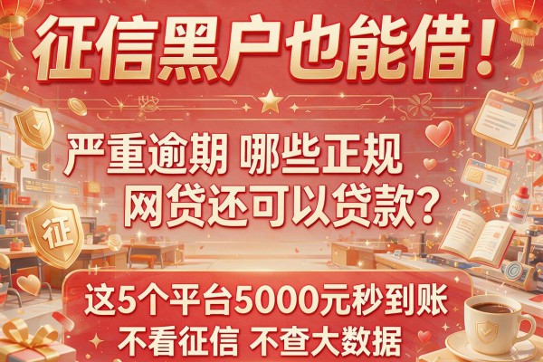 征信黑户也能借！严重逾期哪些正规网贷还可以贷款？这5个平台5000元秒到账，不看征信不查大数据