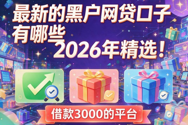 最新的黑户网贷口子有哪些2026年精选！今日推荐五个借款3000的平台