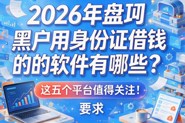 2026年盘点：黑户用身份证借钱的软件有哪些？这五个平台值得关注！