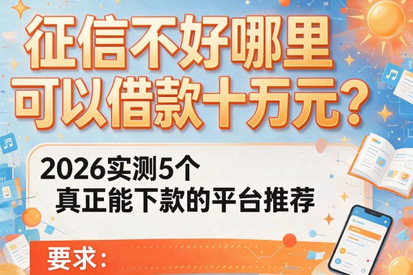 征信不好哪里可以借款十万元？2026实测5个真正能下款的平台推荐！