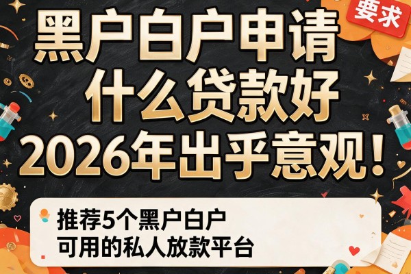 黑户白户申请什么贷款好2026年出乎意料！推荐5个黑户白户可用的私人放款平台