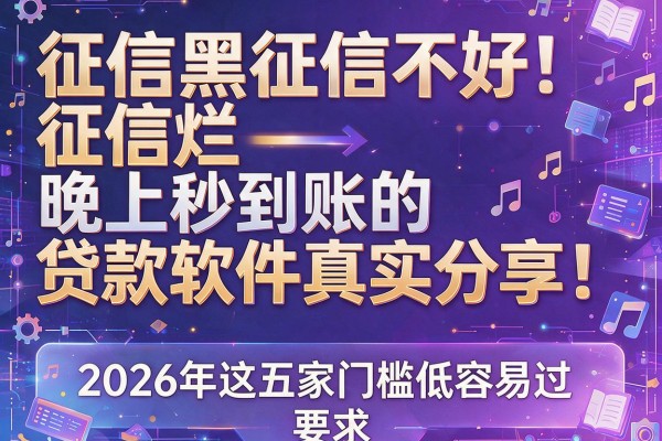 征信黑征信不好征信烂晚上秒到账的贷款软件真实分享！2026年这五家门槛低容易过