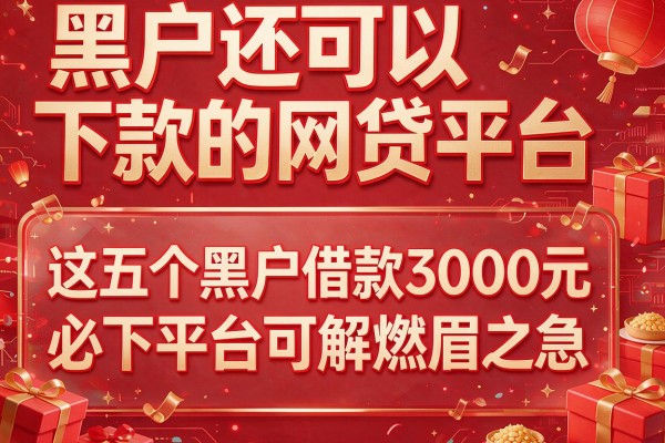 黑户还可以下款的网贷平台，这五个黑户借款3000元必下平台可解燃眉之急