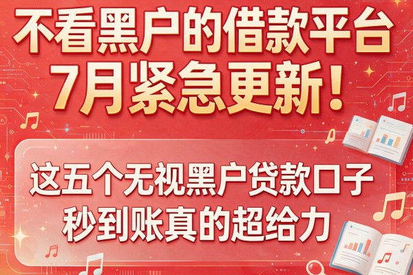 不看黑户的借款平台7月紧急更新！这五个无视黑户贷款口子秒到账真的超给力
