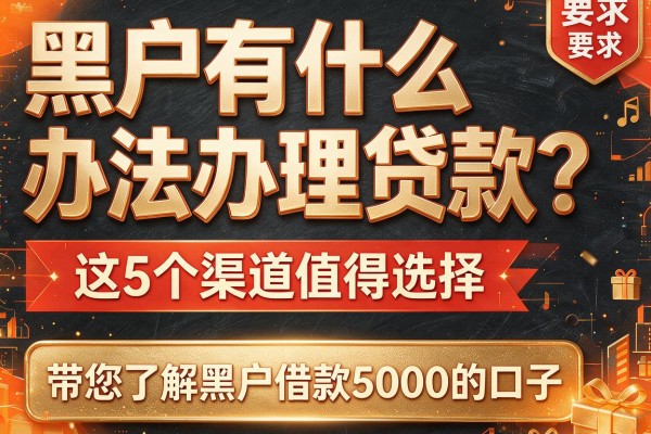 黑户有什么办法办理贷款？这5个渠道值得选择，带您了解黑户借款5000的口子