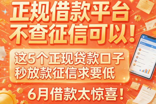 正规借款平台不查征信可以！这5个正规贷款口子秒放款、征信要求低，6月借款太惊喜