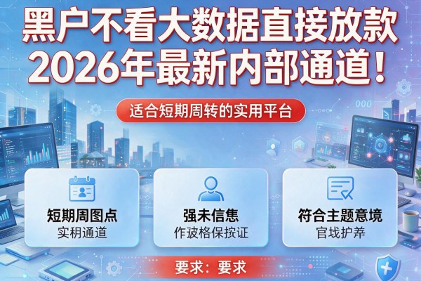 黑户不看大数据直接放款2026年最新内部通道！本篇介绍5款适合短期周转的实用平台
