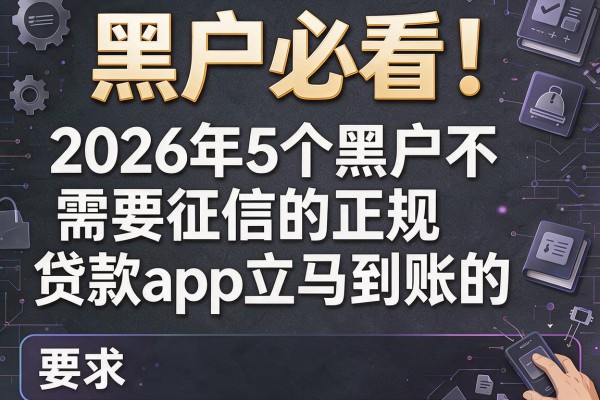 黑户必看！2026年5个黑户不需要征信的正规贷款app立马到账的