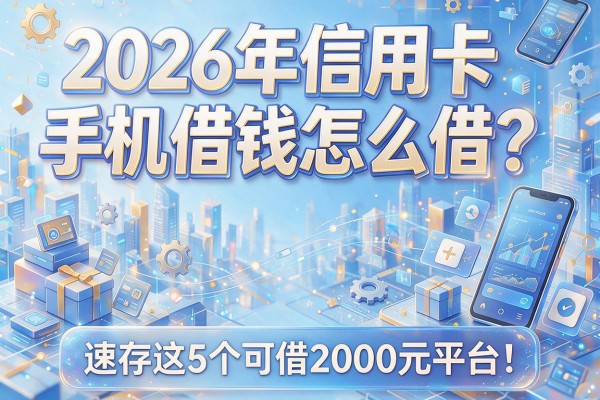 2026年信用卡手机借钱怎么借？速存这5个可借2000元平台！