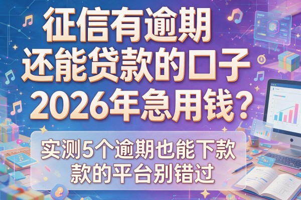征信有逾期还能贷款的口子：2026年急用钱？实测5个逾期也能下款的平台别错过