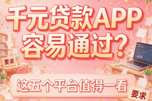 千元贷款APP容易通过？这五个平台值得一看！