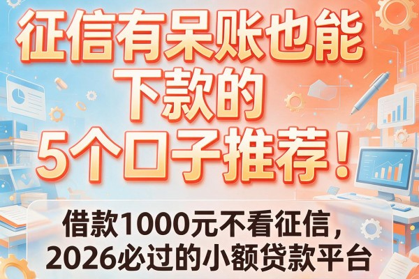 征信有呆账也能下款的5个口子推荐！借款1000元不看征信，2026必过的小额贷款平台