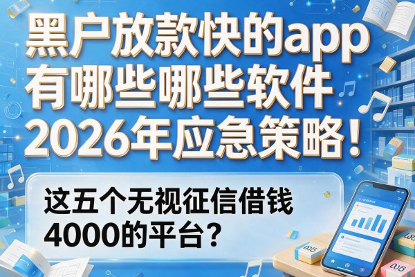黑户放款快的app有哪些软件2026年应急策略！这五个无视征信借钱4000的平台你知道吗？